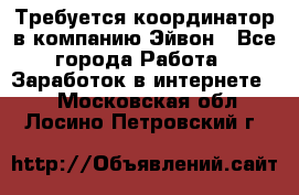 Требуется координатор в компанию Эйвон - Все города Работа » Заработок в интернете   . Московская обл.,Лосино-Петровский г.